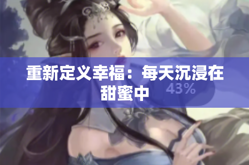 重新定义幸福：每天沉浸在甜蜜中