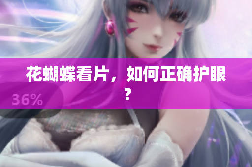 花蝴蝶看片，如何正确护眼？