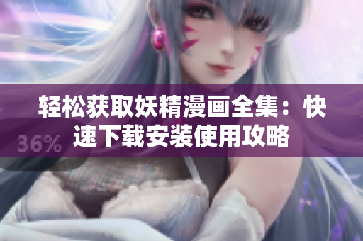 轻松获取妖精漫画全集：快速下载安装使用攻略