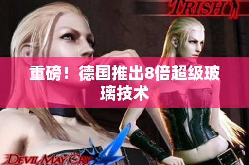 重磅！德国推出8倍超级玻璃技术