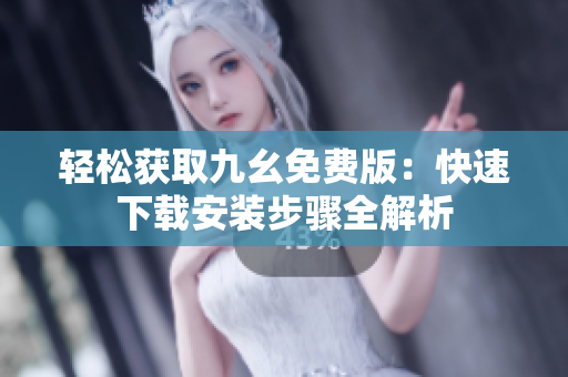 轻松获取九幺免费版：快速下载安装步骤全解析