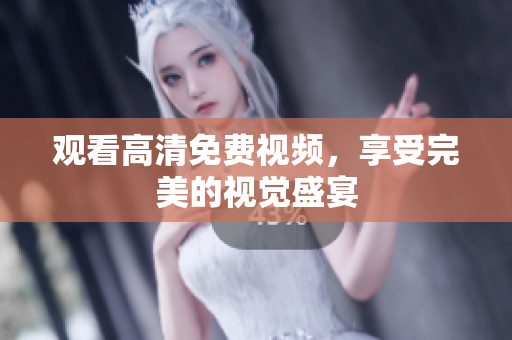 观看高清免费视频，享受完美的视觉盛宴