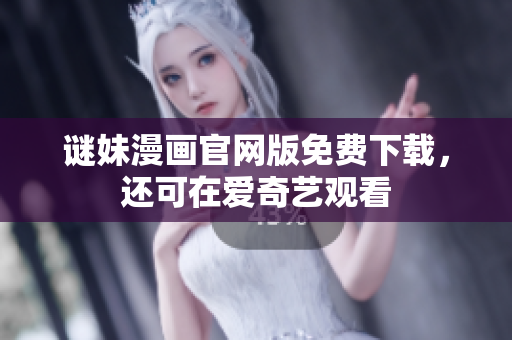 谜妹漫画官网版免费下载，还可在爱奇艺观看