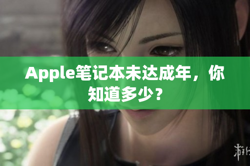 Apple笔记本未达成年，你知道多少？