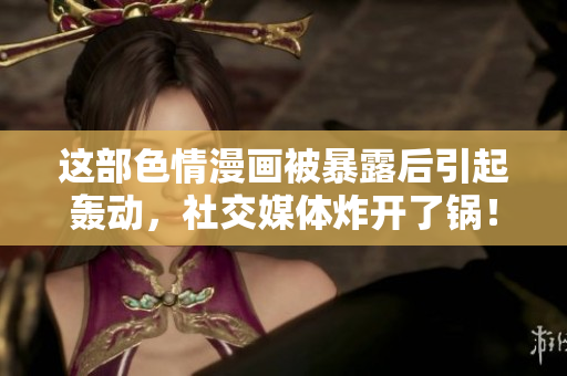 这部色情漫画被暴露后引起轰动，社交媒体炸开了锅！
