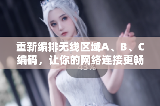 重新编排无线区域A、B、C编码，让你的网络连接更畅通