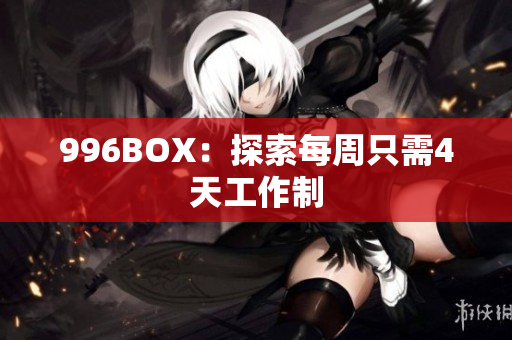996BOX：探索每周只需4天工作制