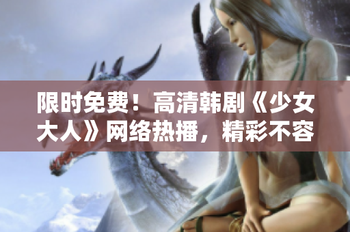 限时免费！高清韩剧《少女大人》网络热播，精彩不容错过！