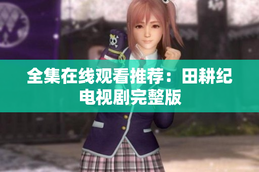 全集在线观看推荐：田耕纪电视剧完整版