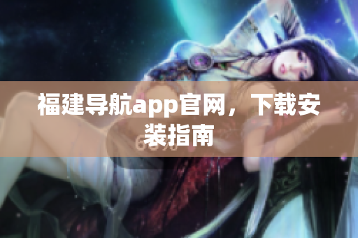 福建导航app官网，下载安装指南