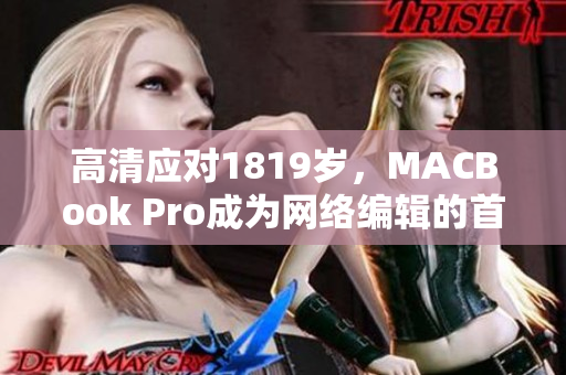 高清应对1819岁，MACBook Pro成为网络编辑的首选