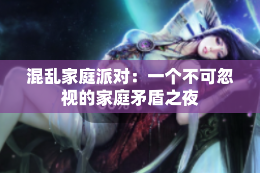 混乱家庭派对：一个不可忽视的家庭矛盾之夜