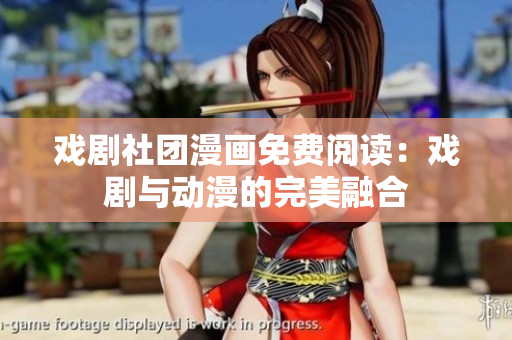 戏剧社团漫画免费阅读：戏剧与动漫的完美融合