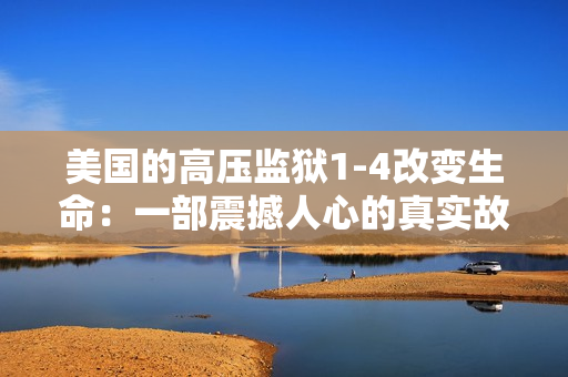 美国的高压监狱1-4改变生命：一部震撼人心的真实故事
