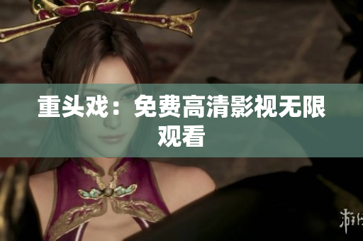 重头戏：免费高清影视无限观看