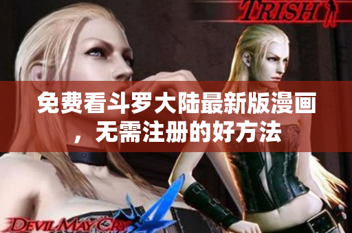 免费看斗罗大陆最新版漫画，无需注册的好方法