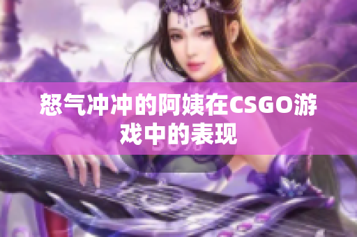 怒气冲冲的阿姨在CSGO游戏中的表现