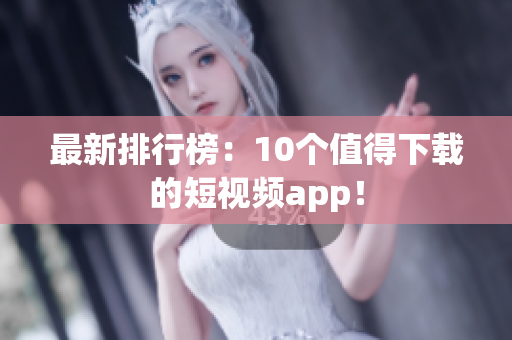 最新排行榜：10个值得下载的短视频app！