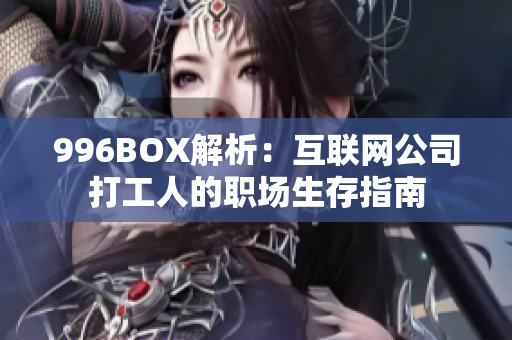996BOX解析：互联网公司打工人的职场生存指南