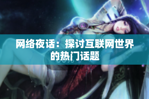 网络夜话：探讨互联网世界的热门话题