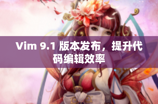 Vim 9.1 版本发布，提升代码编辑效率