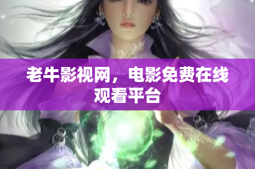 老牛影视网，电影免费在线观看平台