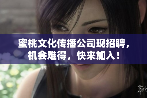 蜜桃文化传播公司现招聘，机会难得，快来加入！