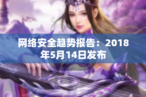网络安全趋势报告：2018年5月14日发布