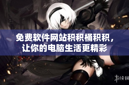 免费软件网站积积桶积积，让你的电脑生活更精彩