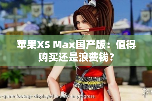 苹果XS Max国产版：值得购买还是浪费钱？