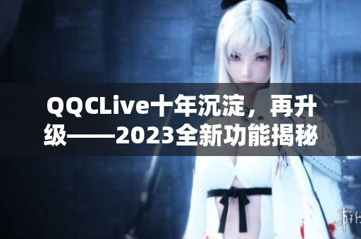 QQCLive十年沉淀，再升级——2023全新功能揭秘