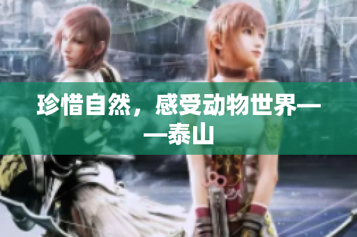 珍惜自然，感受动物世界——泰山