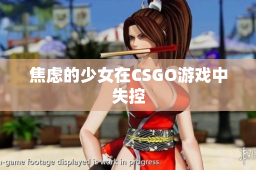 焦虑的少女在CSGO游戏中失控
