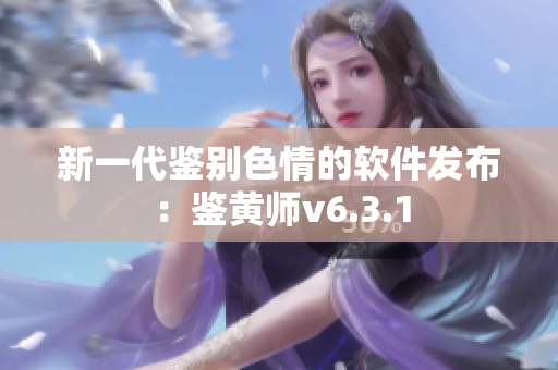 新一代鉴别色情的软件发布：鉴黄师v6.3.1