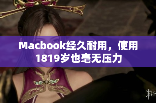 Macbook经久耐用，使用1819岁也毫无压力