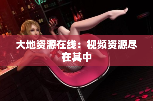 大地资源在线：视频资源尽在其中