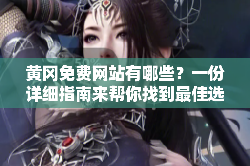 黄冈免费网站有哪些？一份详细指南来帮你找到最佳选择