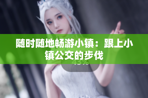 随时随地畅游小镇：跟上小镇公交的步伐