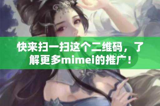 快来扫一扫这个二维码，了解更多mimei的推广！