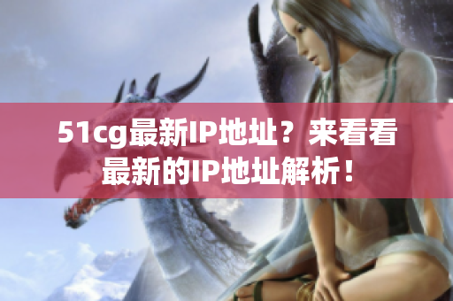 51cg最新IP地址？来看看最新的IP地址解析！