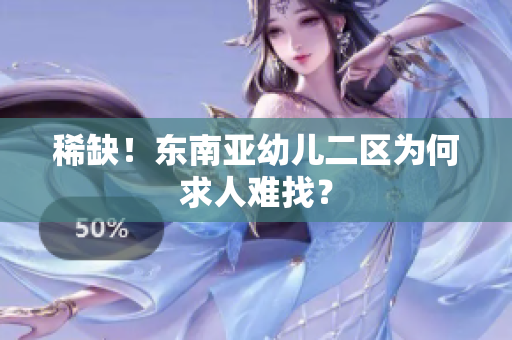 稀缺！东南亚幼儿二区为何求人难找？