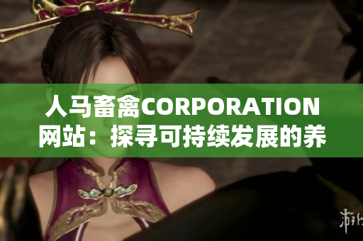 人马畜禽CORPORATION网站：探寻可持续发展的养殖之路