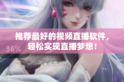 推荐最好的视频直播软件，轻松实现直播梦想！