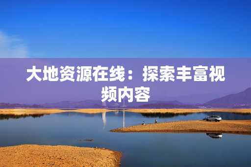 大地资源在线：探索丰富视频内容