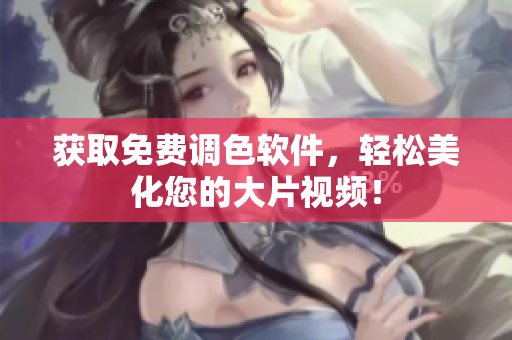 获取免费调色软件，轻松美化您的大片视频！