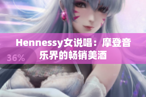 Hennessy女说唱：摩登音乐界的畅销美酒