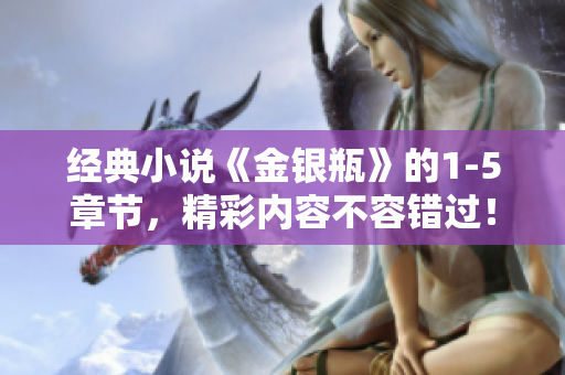 经典小说《金银瓶》的1-5章节，精彩内容不容错过！