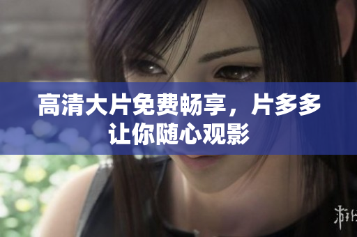 高清大片免费畅享，片多多让你随心观影