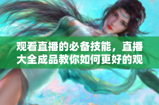 观看直播的必备技能，直播大全成品教你如何更好的观看直播！