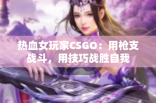 热血女玩家CSGO：用枪支战斗，用技巧战胜自我